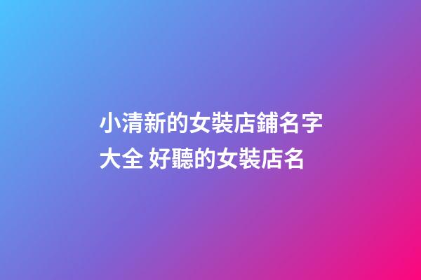 小清新的女裝店鋪名字大全 好聽的女裝店名-第1張-店鋪起名-玄機派
